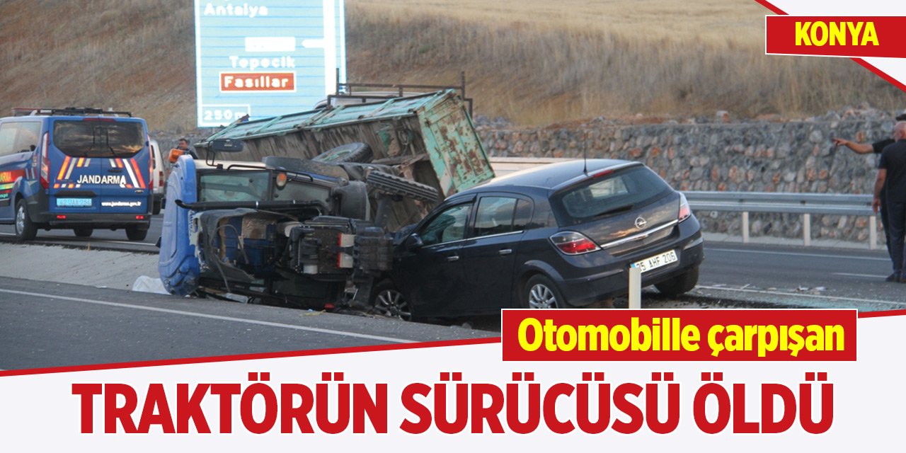 Konya'da otomobille çarpışan traktörün sürücüsü öldü