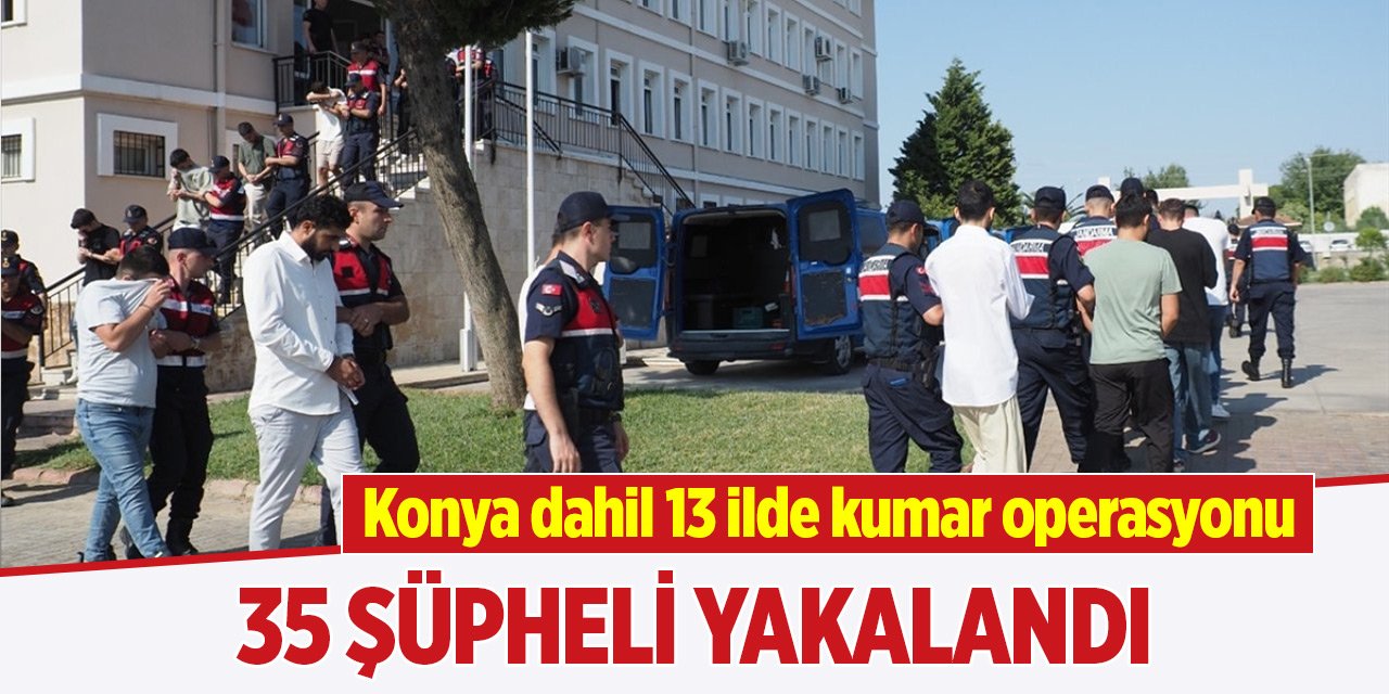 Konya dahil 13 ilde kumar operasyonu! 35 şüpheli yakalandı