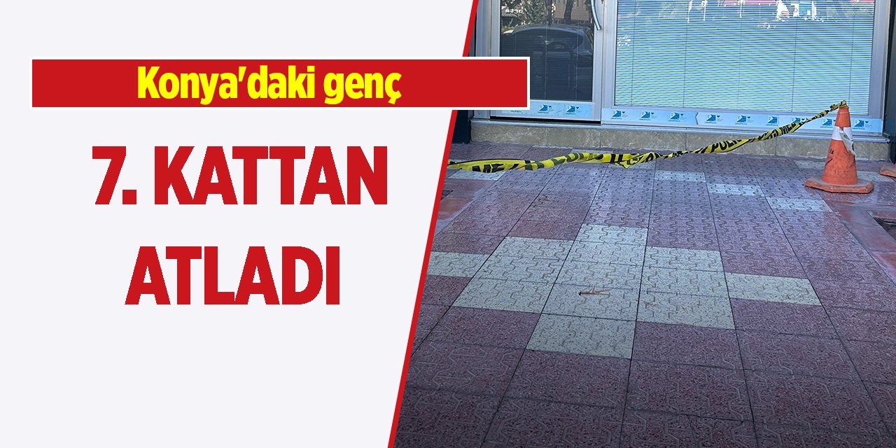 Konya'daki genç 7'nci kattan atladı