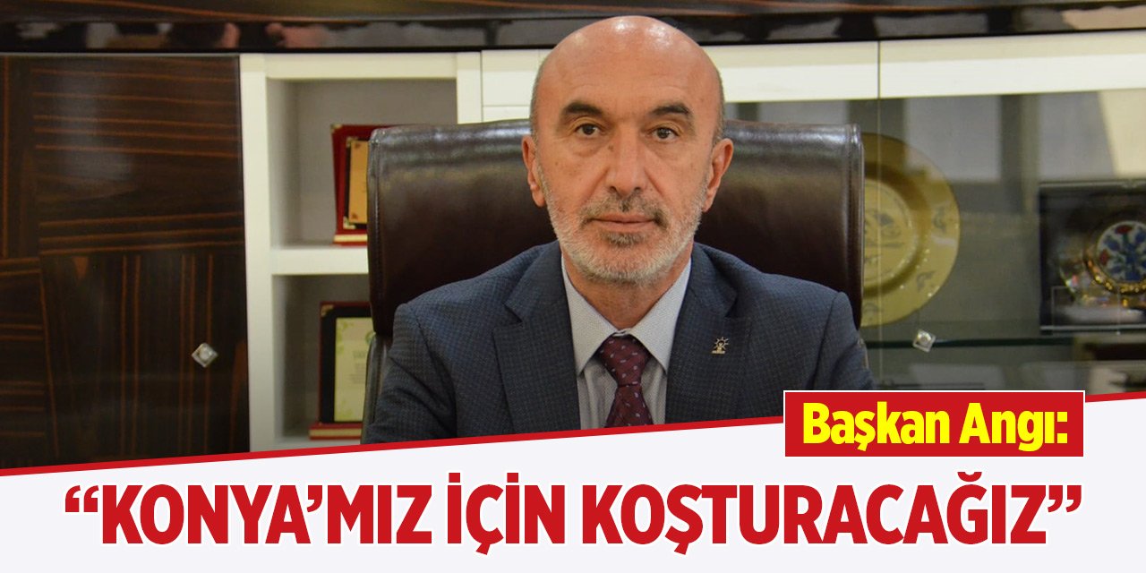 Angı: Konya’mız için koşturacağız