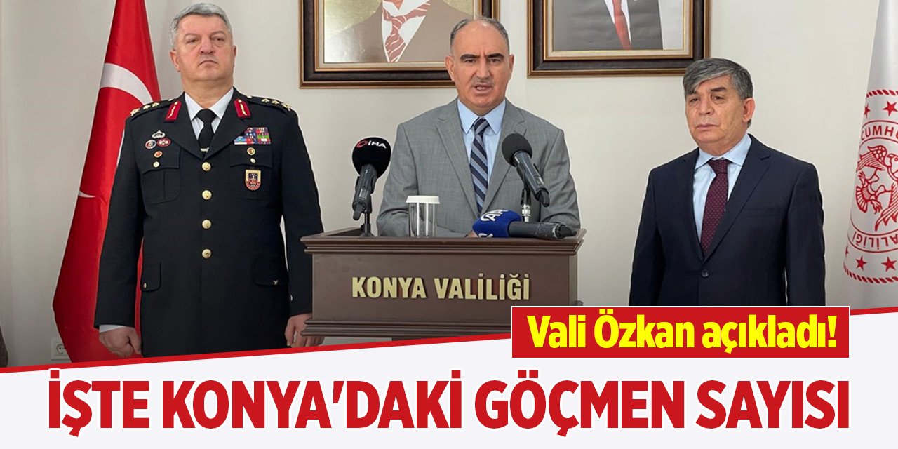 Vali Özkan açıkladı! İşte Konya'daki göçmen sayısı