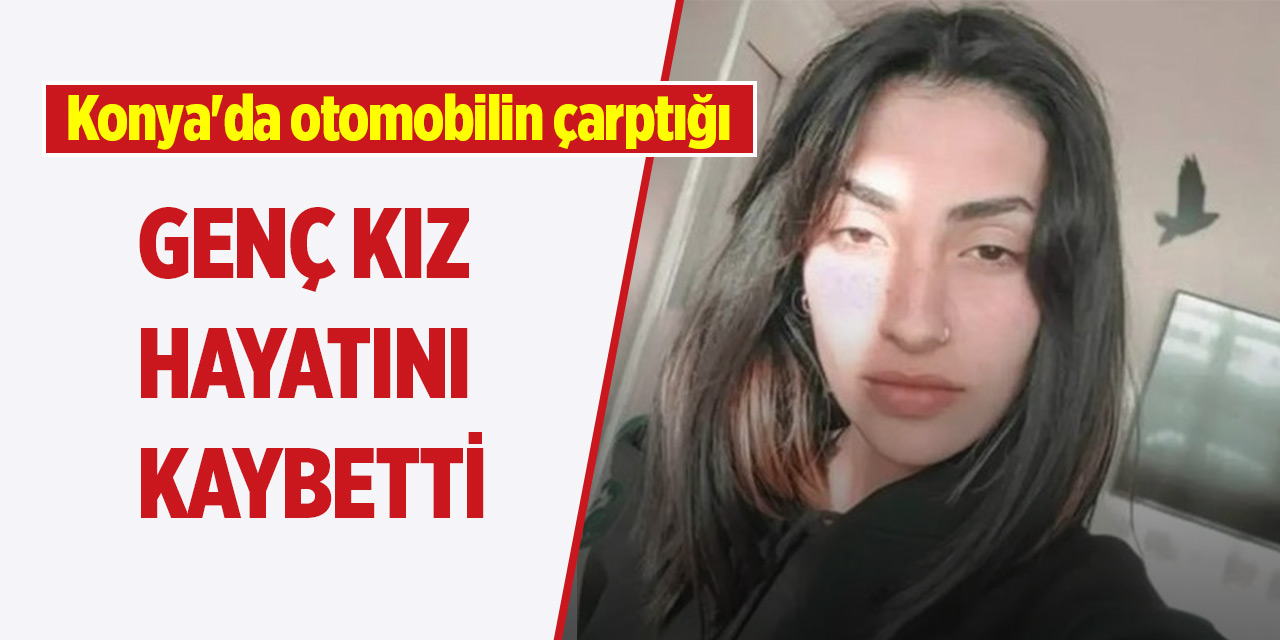 Konya'da otomobilin çarptığı genç kız öldü