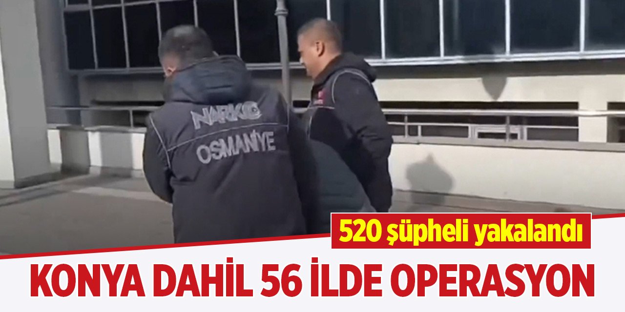 Konya dahil 56 ilde "Narkoçelik-32" operasyonları... 520 şüpheli yakalandı