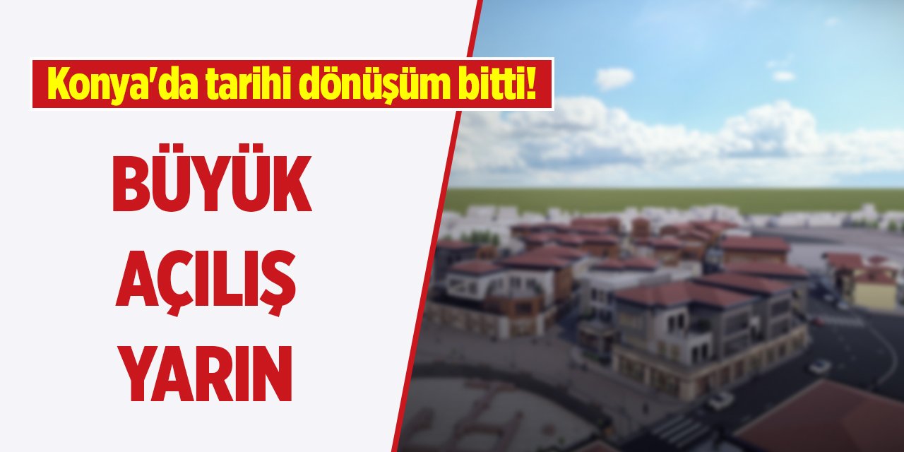 Konya'da tarihi dönüşüm bitti! Büyük açılış yarın