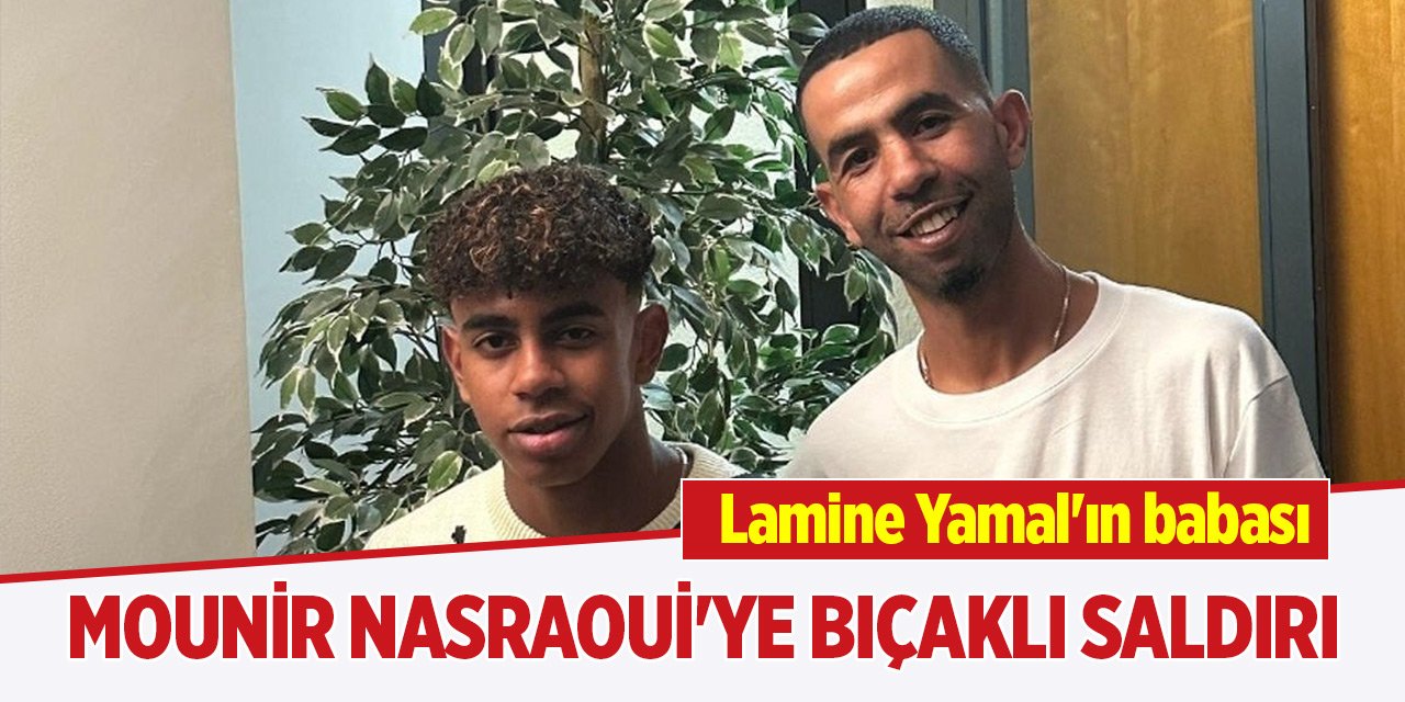 Lamine Yamal'ın babası Mounir Nasraoui'ye bıçaklı saldırı