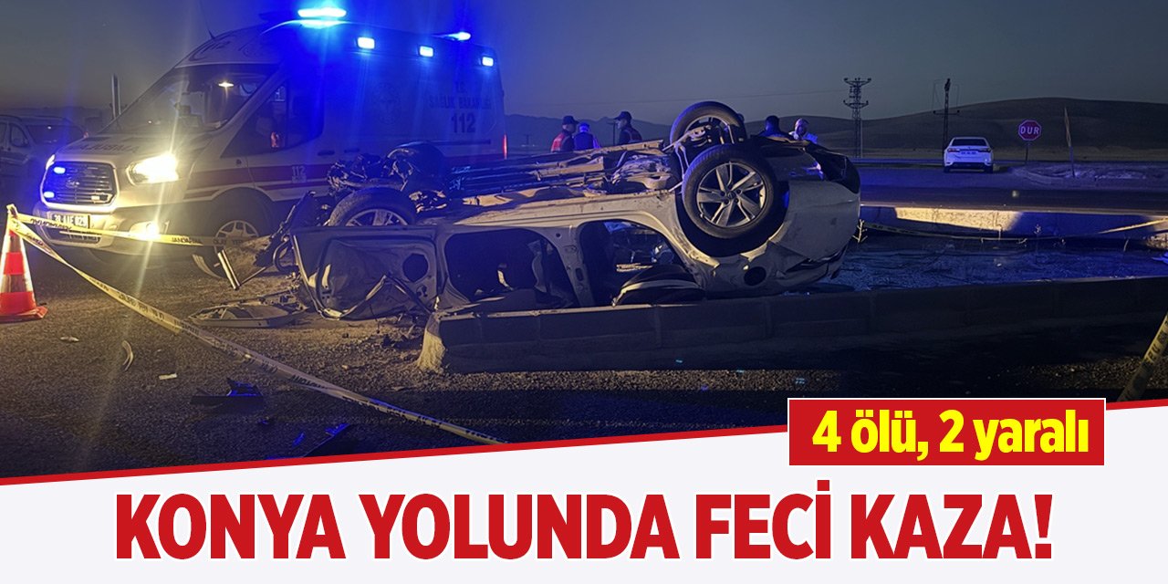 Konya yolunda feci kaza! 4 ölü, 2 yaralı