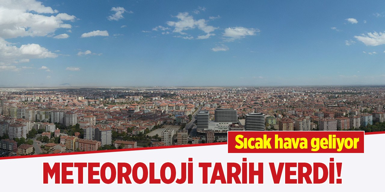 Meteoroloji Konya'ya tarih verdi! Sıcak hava geliyor