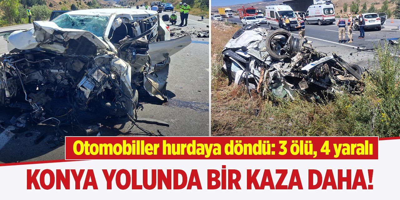 Konya yolunda bir kaza daha! Otomobiller hurdaya döndü: 3 ölü, 4 yaralı