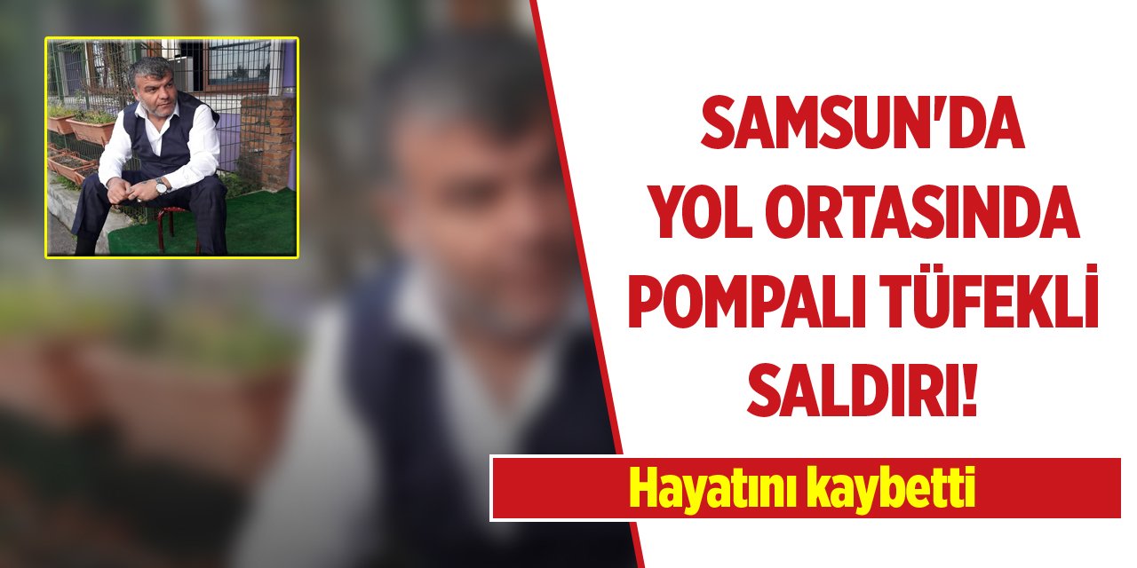 Samsun'da yol ortasında pompalı tüfekli saldırı! Hayatını kaybetti