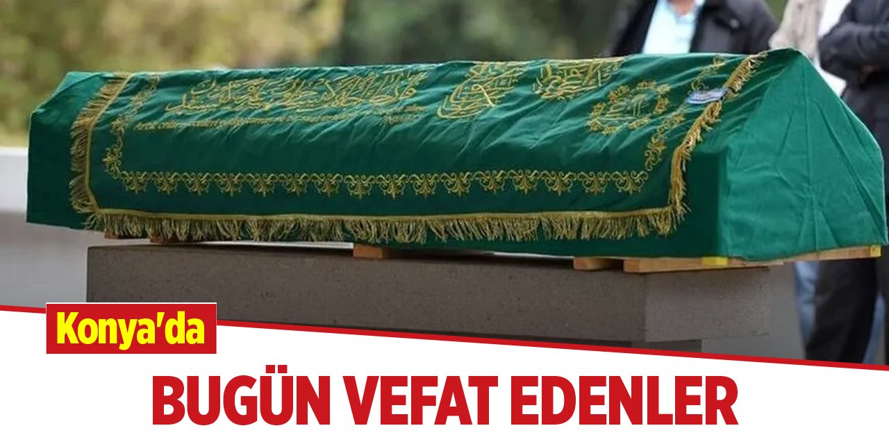 Konya'da bugün vefat edenler