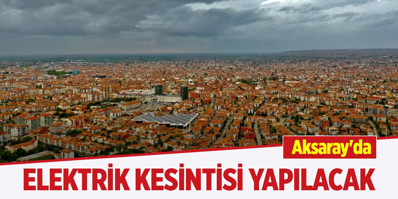 Aksaray'da elektrik kesintisi yapılacak (21 Ağustos 2024)