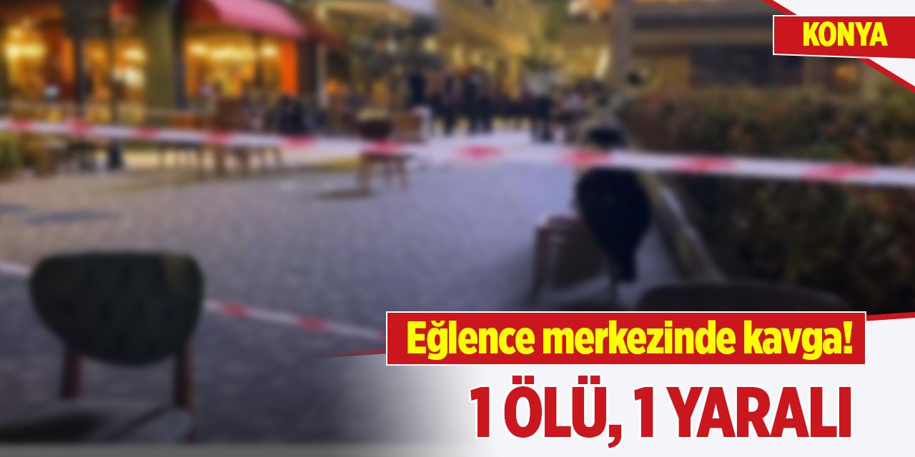 Konya'da eğlence merkezinde kavga! 1 ölü, 1 yaralı