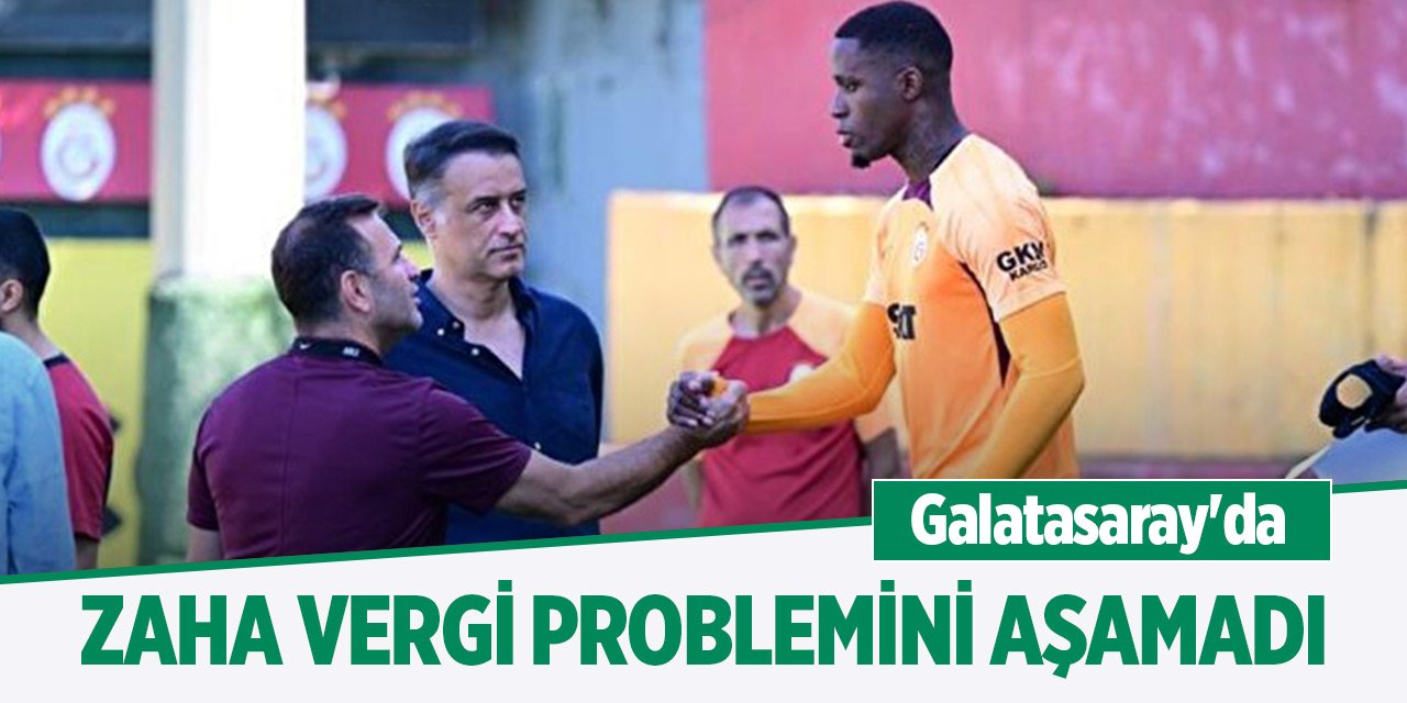 Galatasaray'da Zaha vergi problemini aşamadı