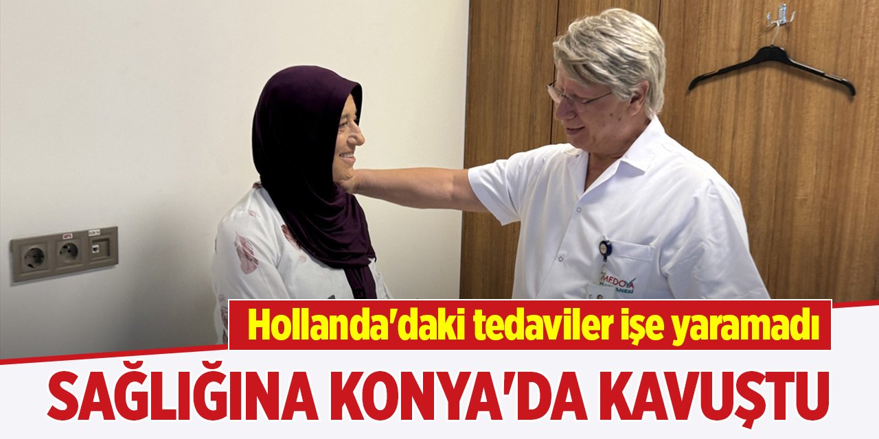 Hollanda'daki tedaviler işe yaramadı, sağlığına Konya'da kavuştu