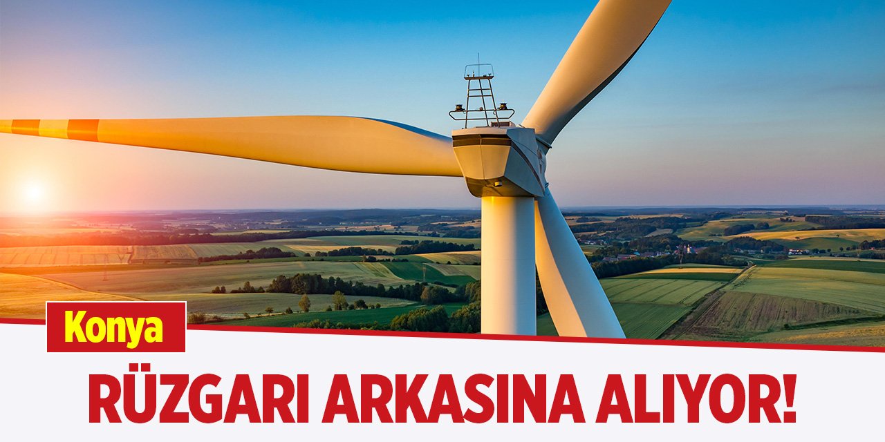 Konya, rüzgarı arkasına alıyor!