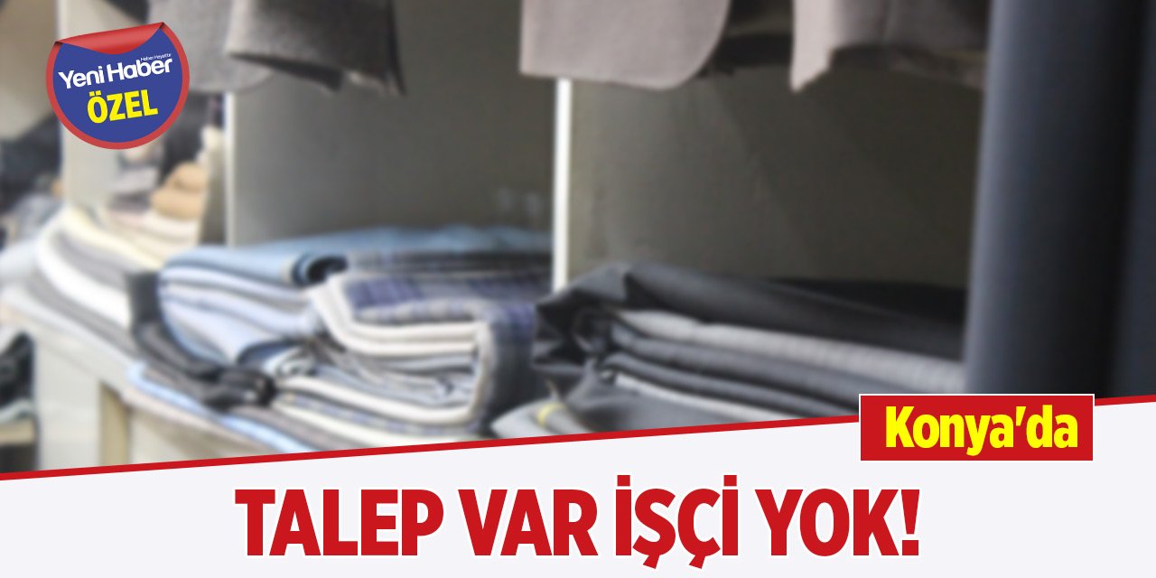 Konya'da talep var, işçi yok!