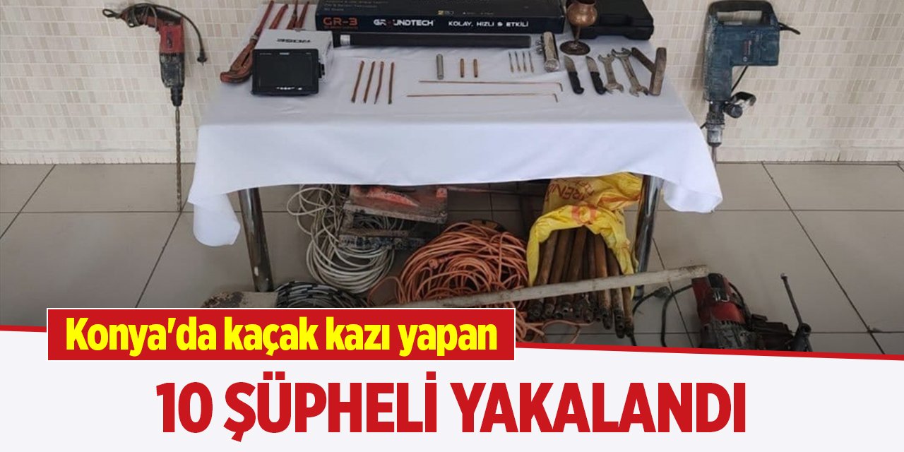 Konya'da kaçak kazı yapan 10 şüpheli yakalandı