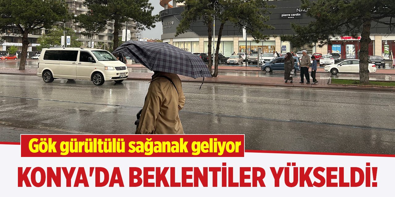 Konya'da beklentiler yükseldi! Gök gürültülü sağanak geliyor