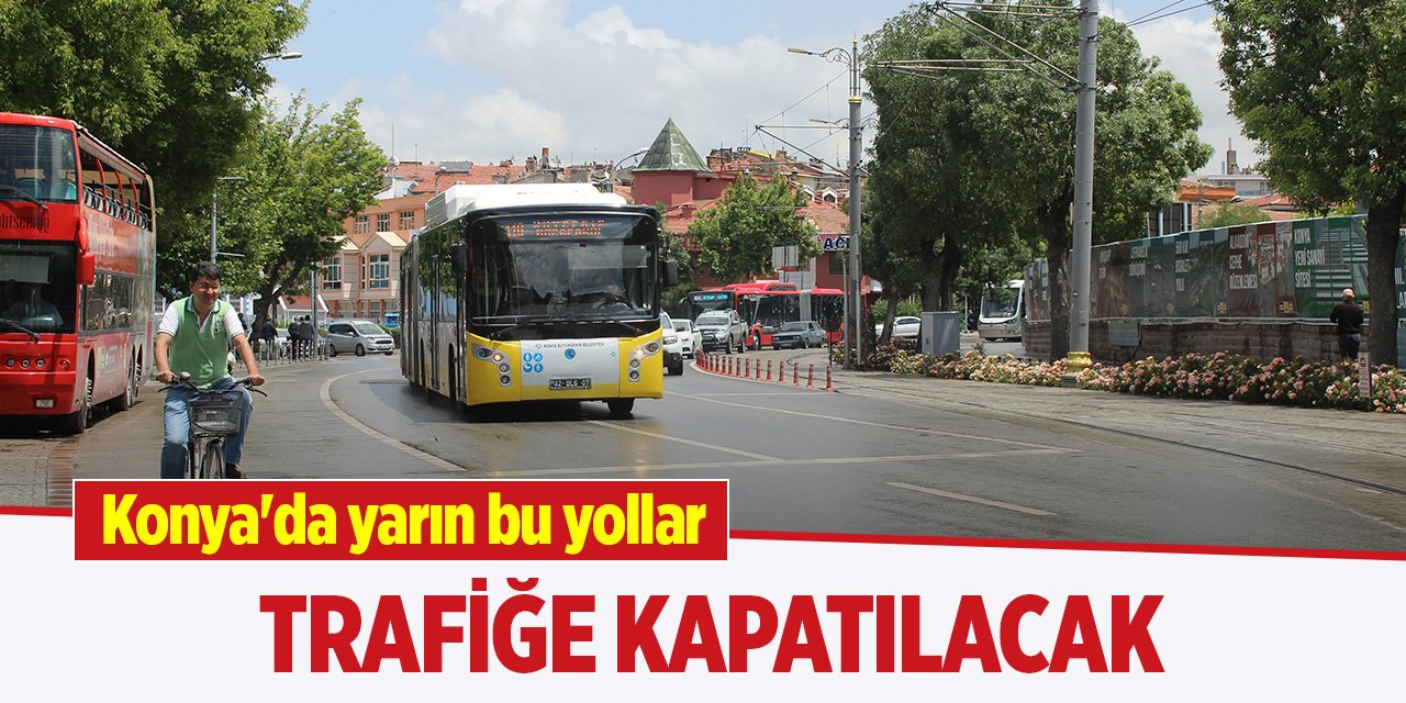 Konya'da yarın bu yollar trafiğe kapatılacak