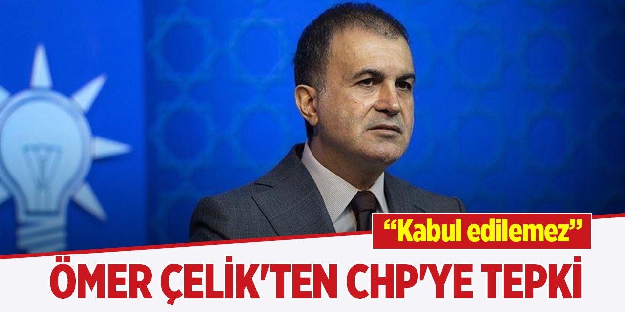 AK Parti Sözcüsü Ömer Çelik'ten CHP'ye tepki: Kabul edilemez