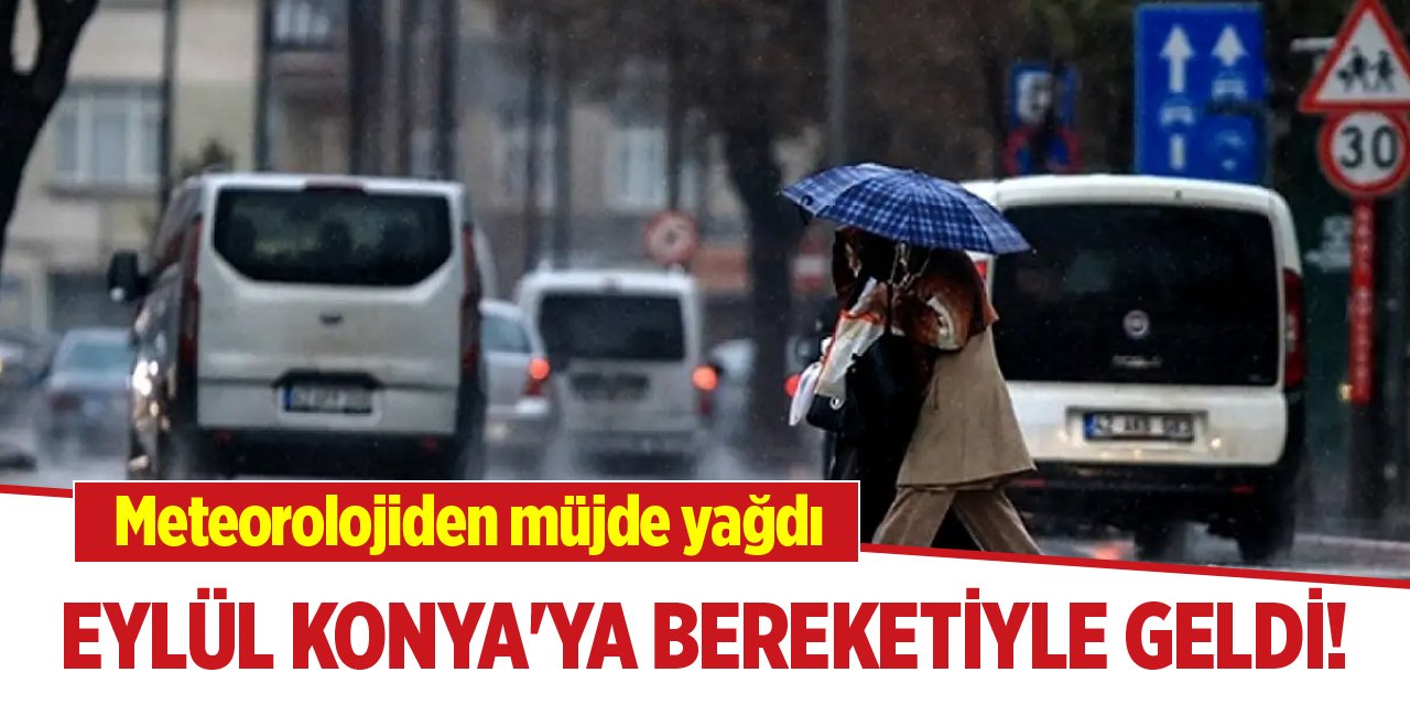 Eylül ayı Konya'ya bereketiyle geldi! Meteorolojiden müjde yağdı