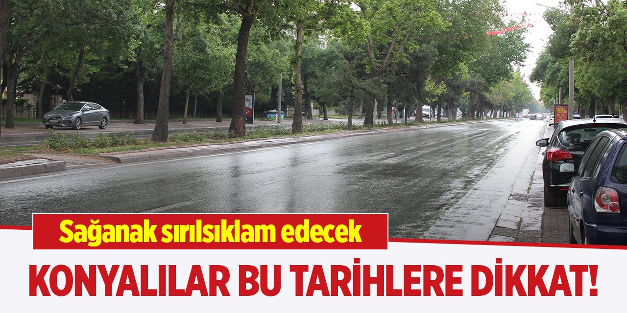 Konyalılar bu tarihlere dikkat! Sağanak sırılsıklam edecek