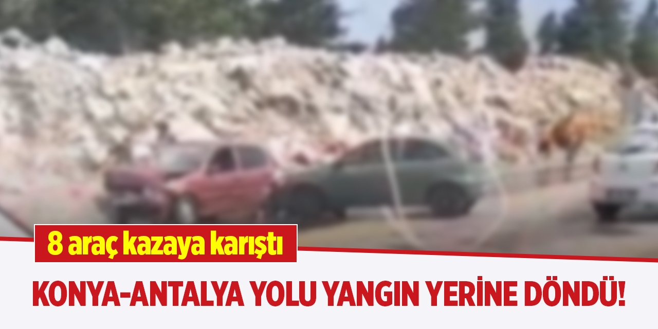 Konya-Antalya yolu yangın yerine döndü! 8 araç kazaya karıştı