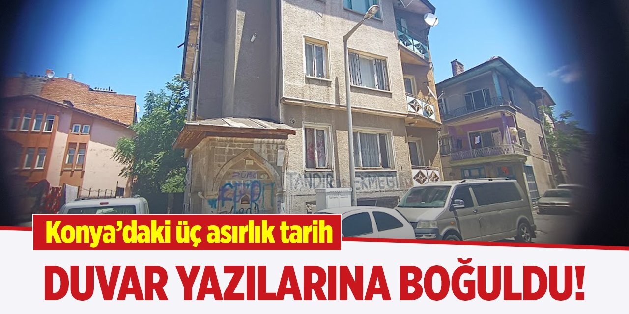 Konya’daki üç asırlık tarih, duvar yazılarına boğuldu!