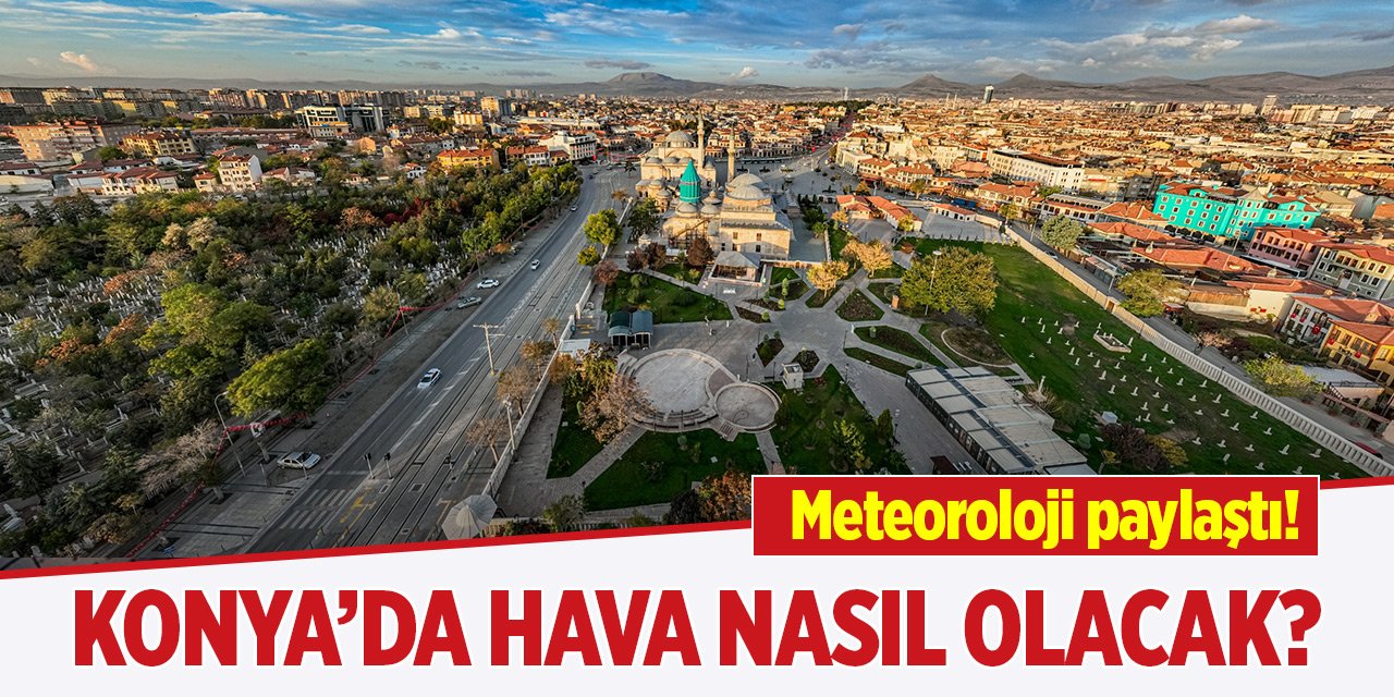 Meteoroloji paylaştı! Konya'da hava durumu nasıl olacak?