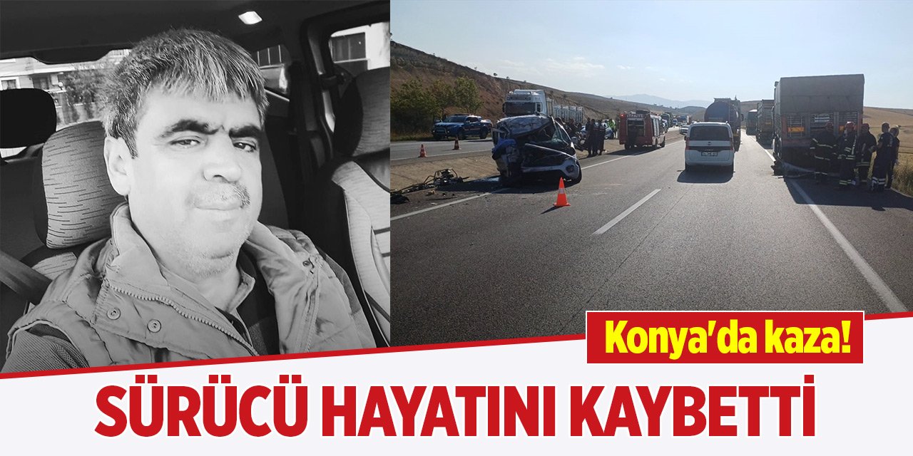 Konya'da kaza! Sürücü hayatını kaybetti