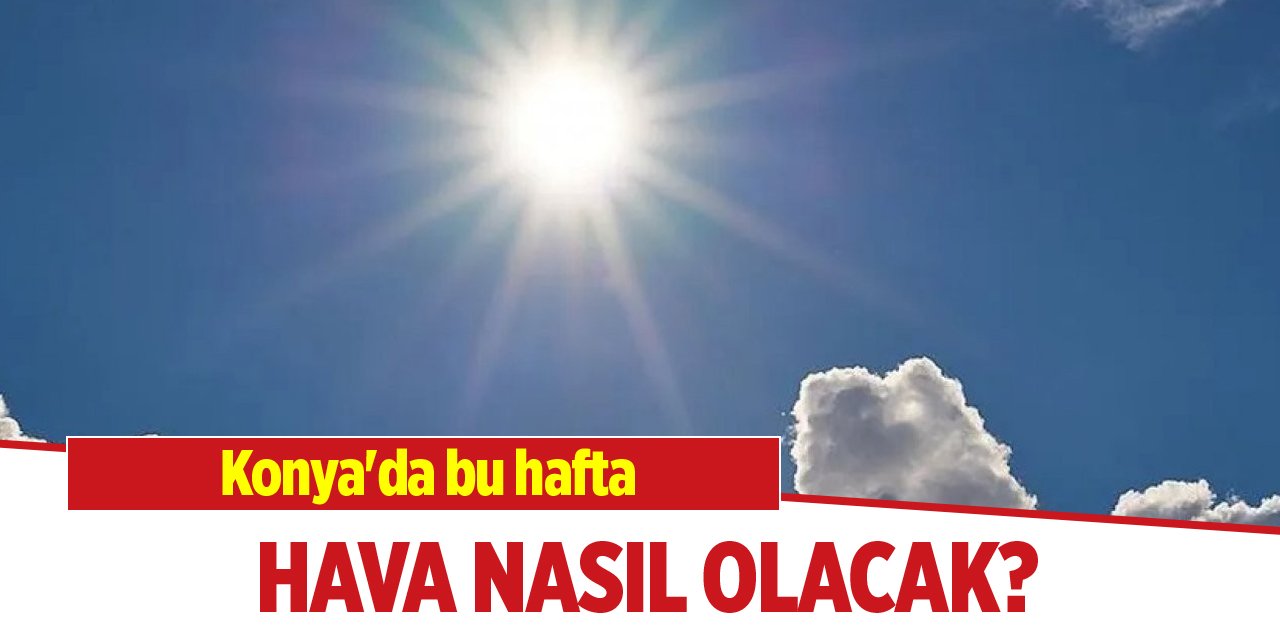 Konya'da bu hafta hava nasıl olacak?