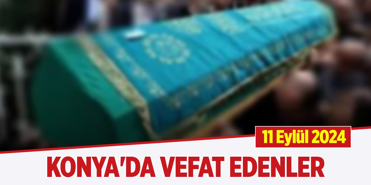 Konya'da bugün vefat edenler (11 Eylül 2024)