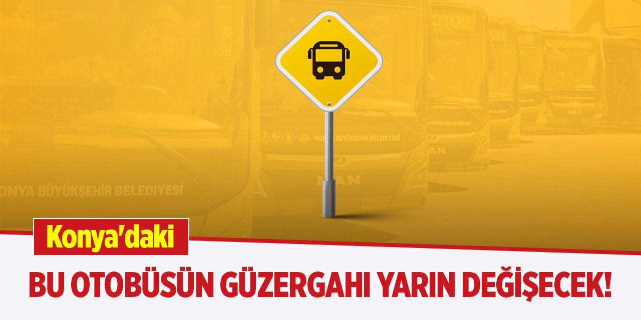 Konya'daki bu otobüsün güzergahı yarın değişecek!