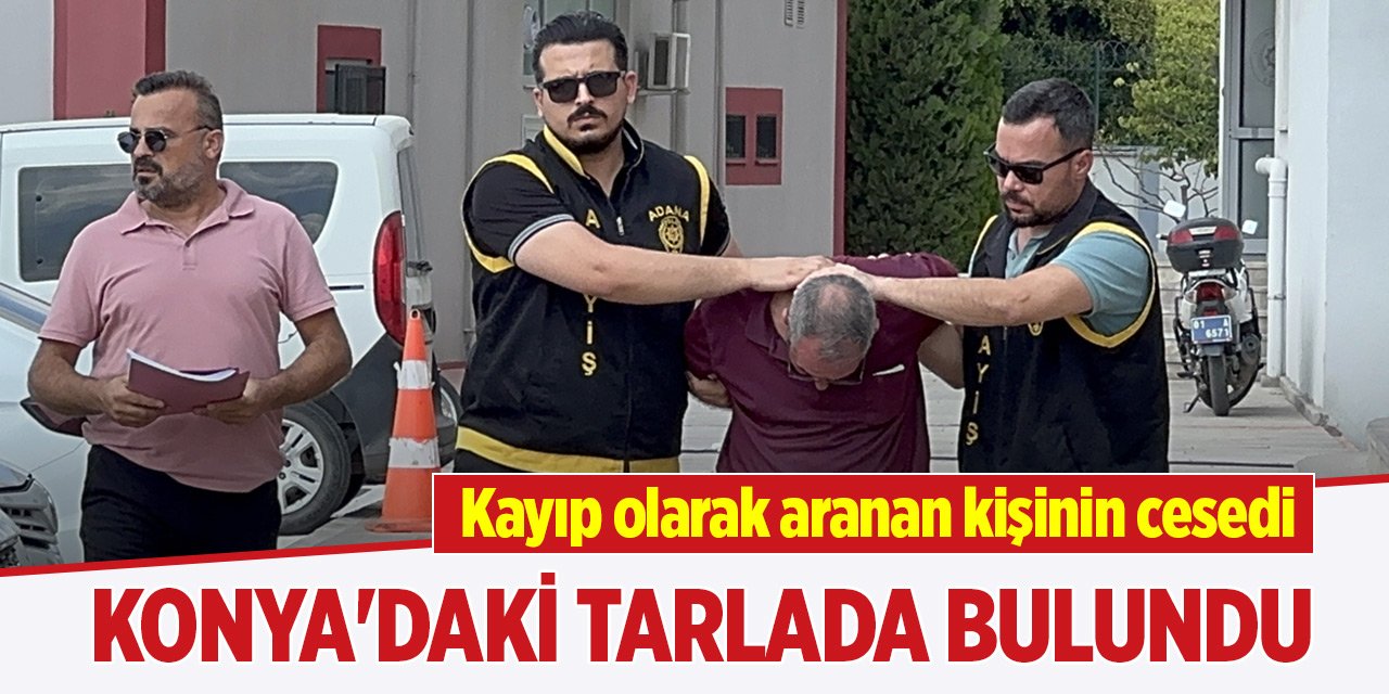 Adana'da kayıp olarak aranıyordu, Konya'da cesedi bulundu