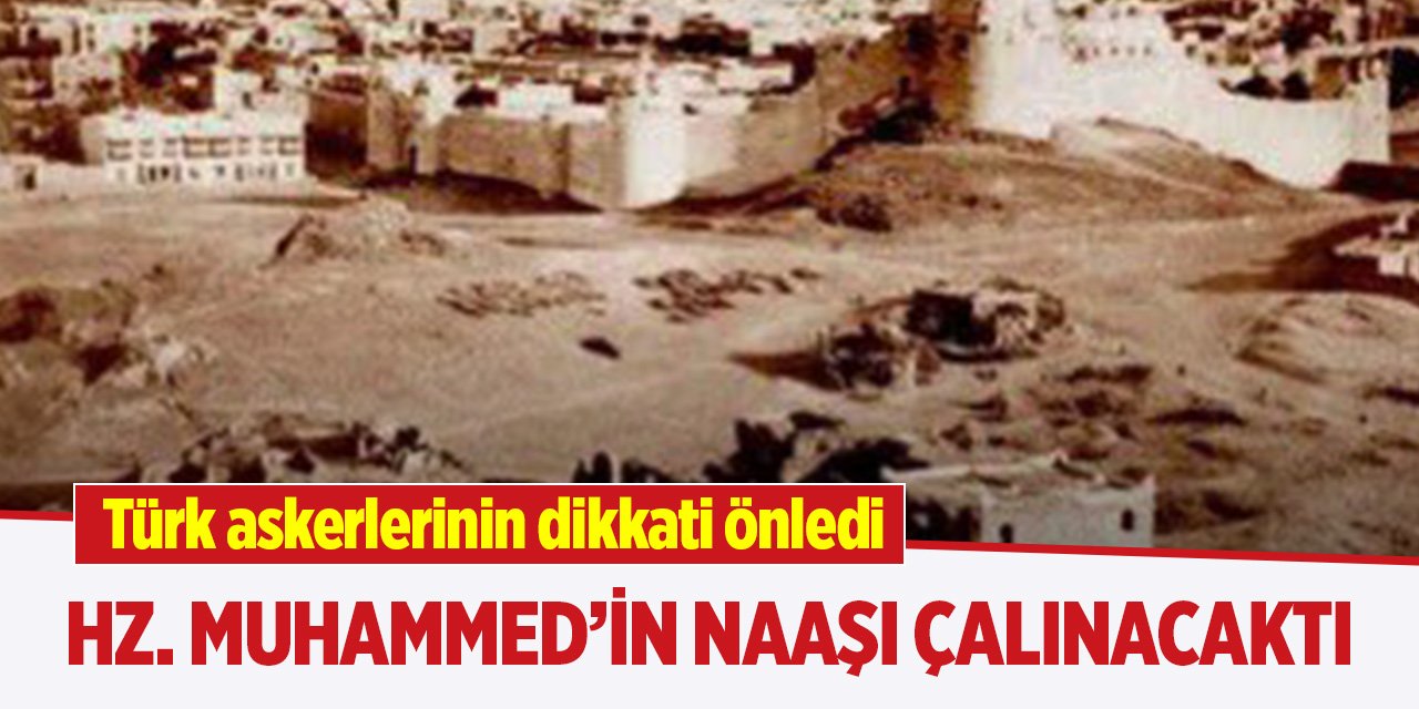 Hz. Muhammed’in naaşı çalınacaktı, Türk askerlerinin dikkati önledi