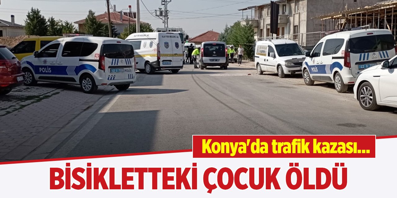 Konya'da trafik kazası... Bisikletteki çocuk öldü