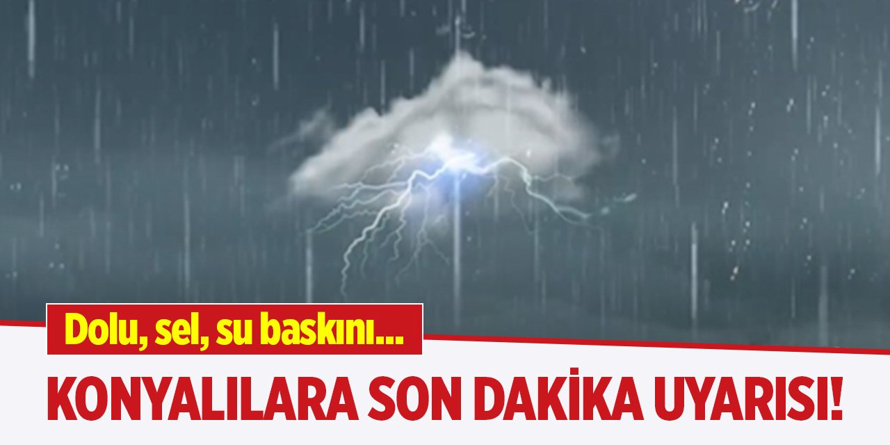 Dolu, sel, su baskını...Konyalılara son dakika uyarısı!