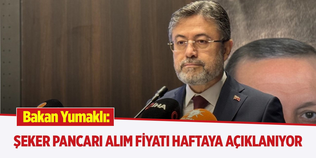 Bakan Yumaklı: Şeker pancarı alım fiyatı haftaya açıklanıyor