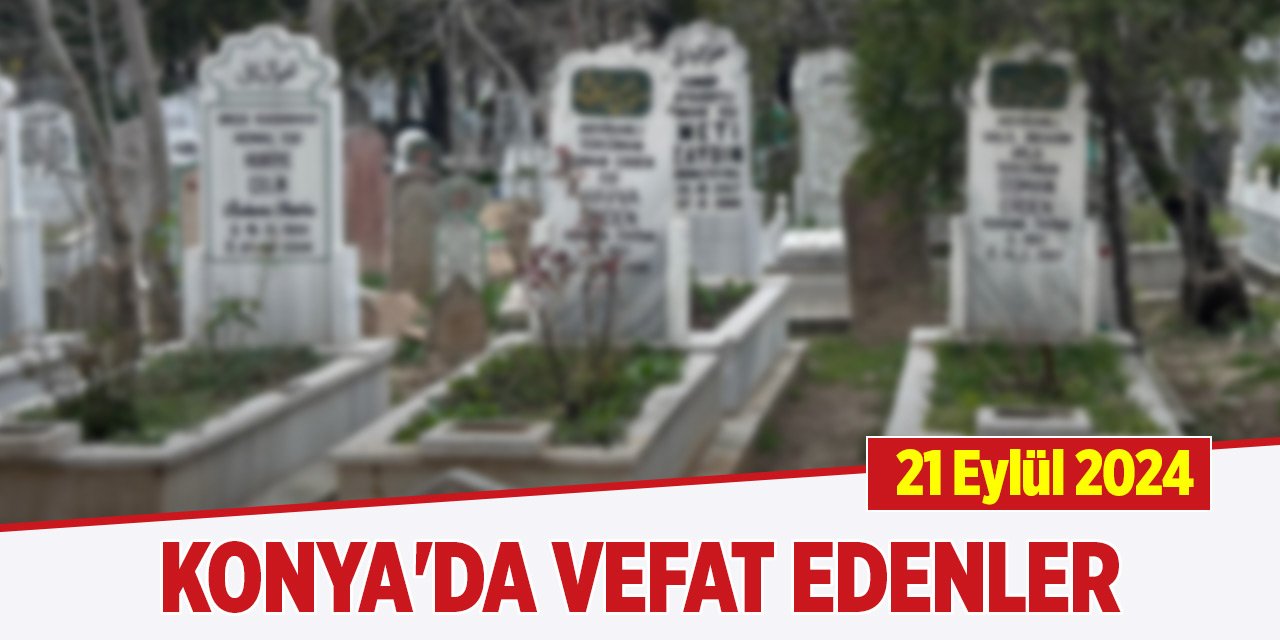 Konya'da bugün vefat edenler (21 Eylül 2024)