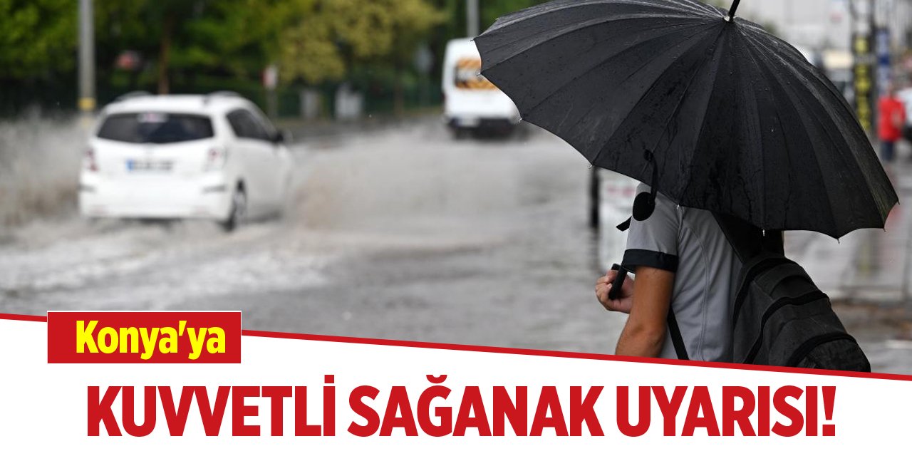 Konya'ya kuvvetli sağanak uyarısı!