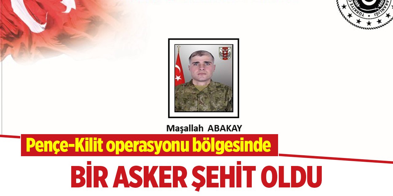 Pençe-Kilit operasyonu bölgesinde bir asker şehit oldu