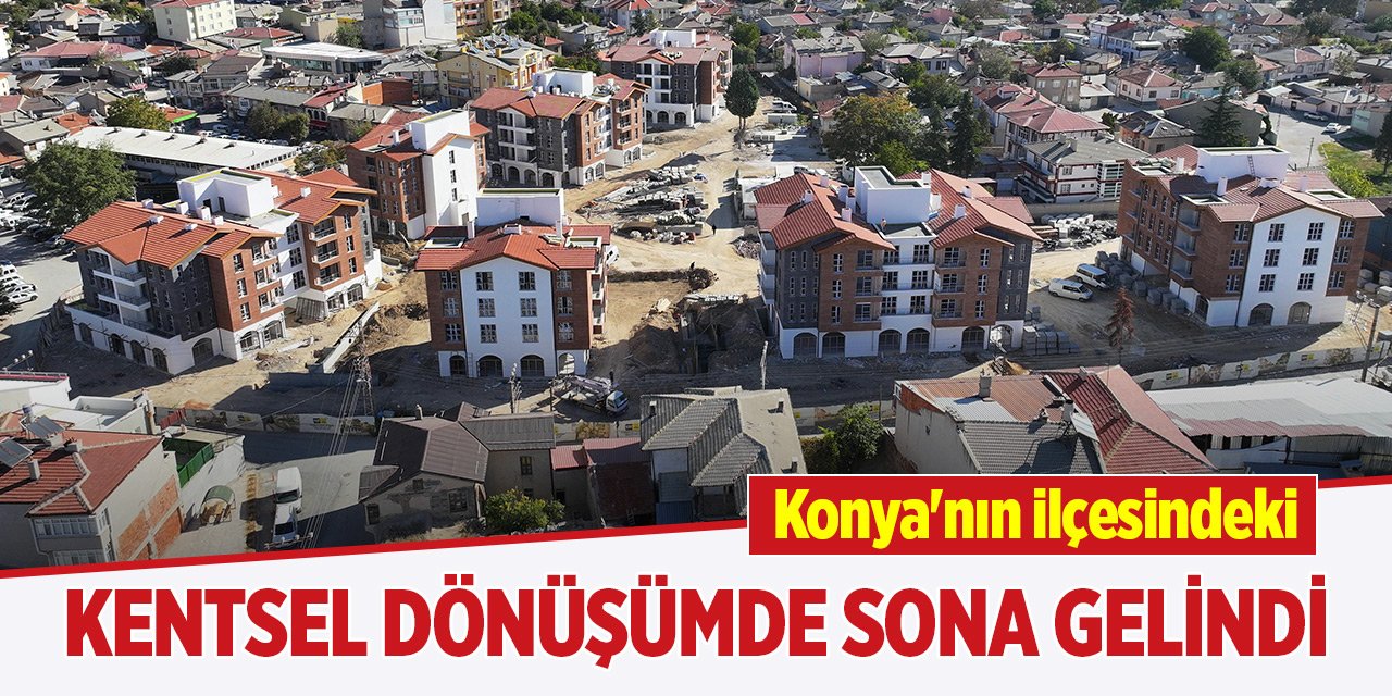 Konya'nın ilçesindeki kentsel dönüşümde sona gelindi