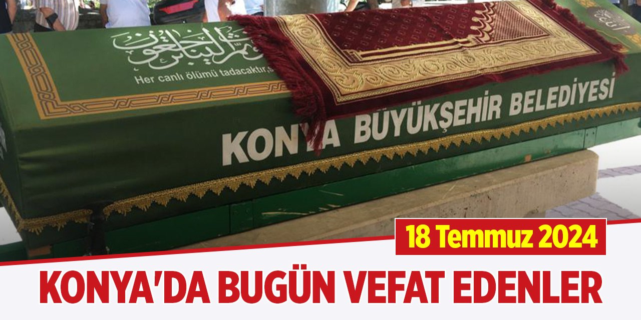 Konya'da bugün vefat edenler (18 Temmuz 2024)