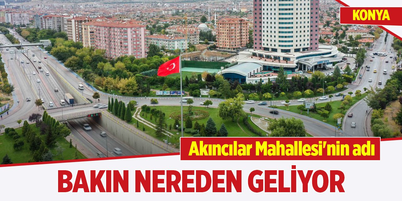 Konya Akıncılar Mahallesi'nin adı bakın nereden geliyor