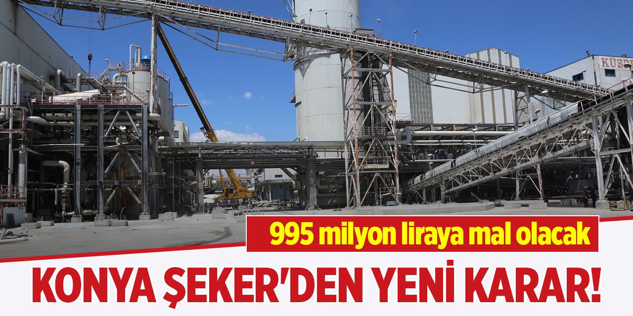 Konya Şeker'den yeni karar! 995 milyon liraya mal olacak