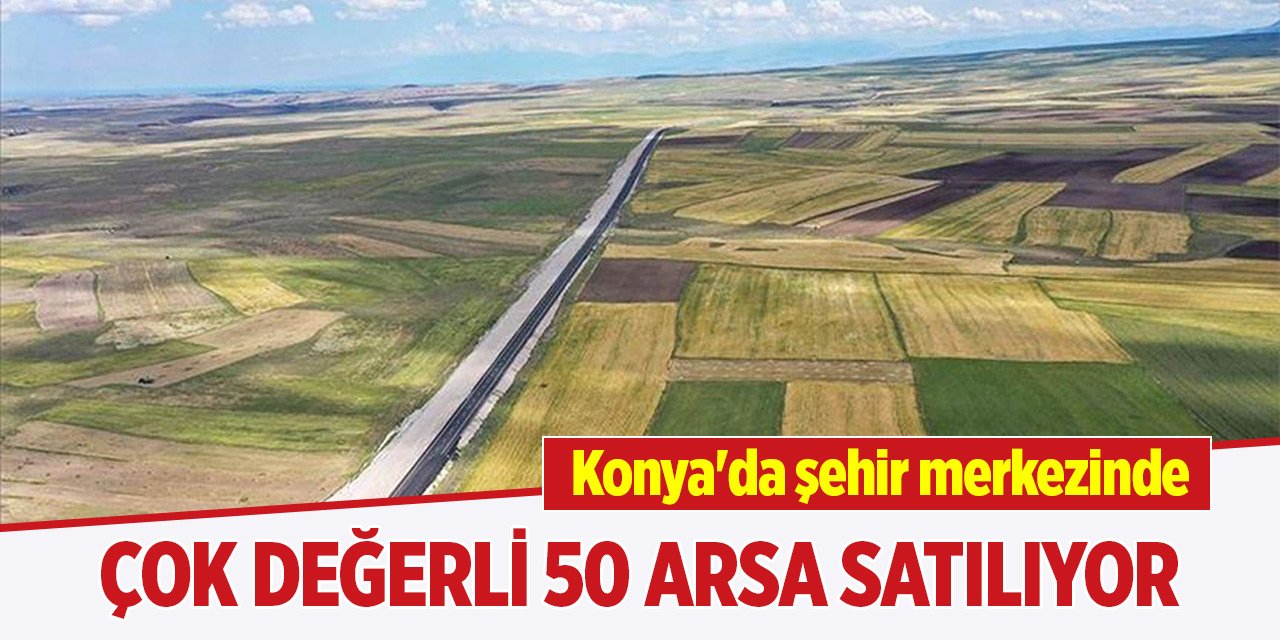 Konya'da şehir merkezinde çok değerli 50 arsa satılıyor