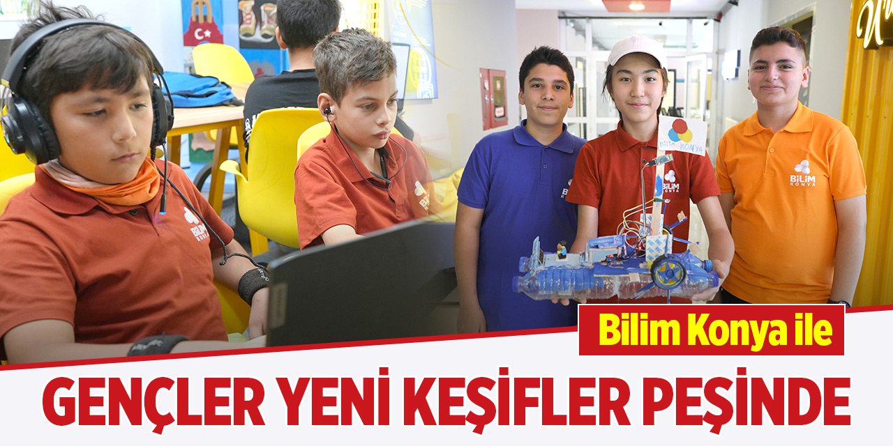 Bilim Konya ile gençler yeni keşifler peşinde