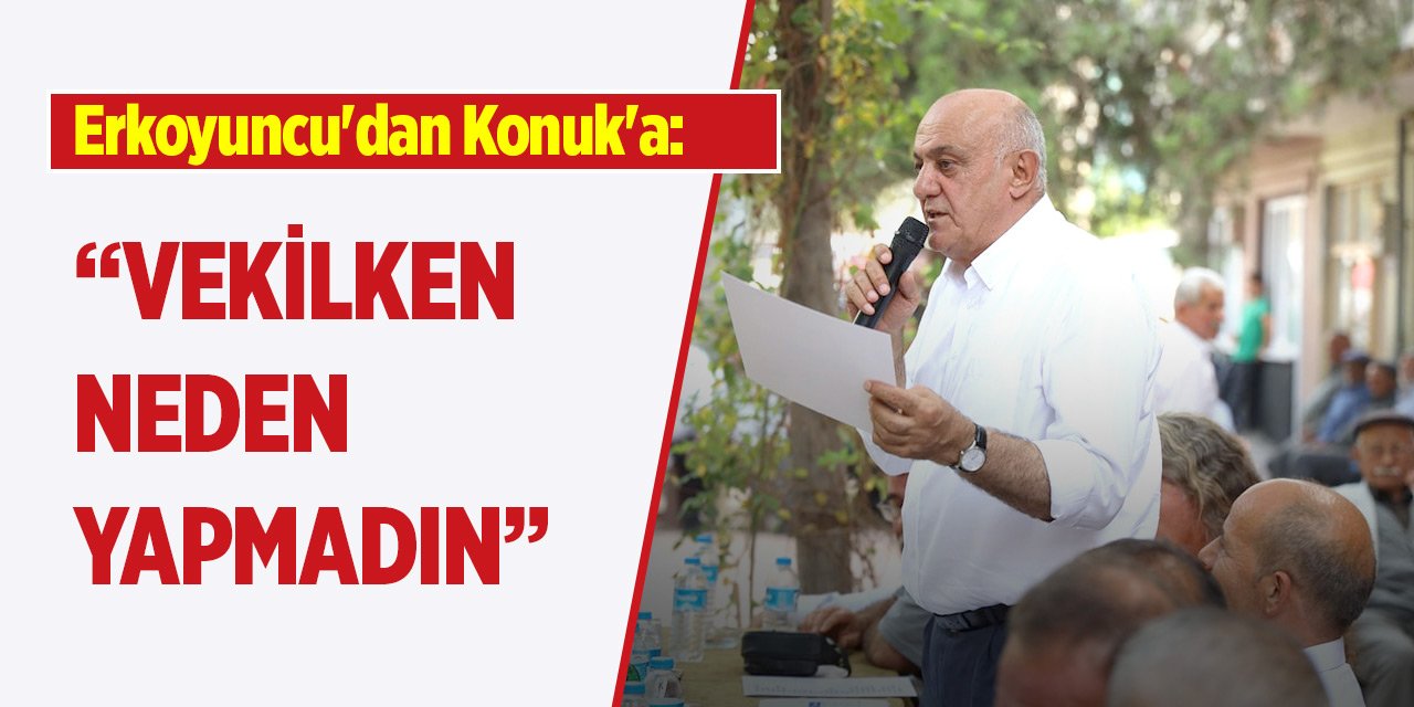 Başkan Erkoyuncu'dan Recep Konuk'a: Vekilken nerdeydin?