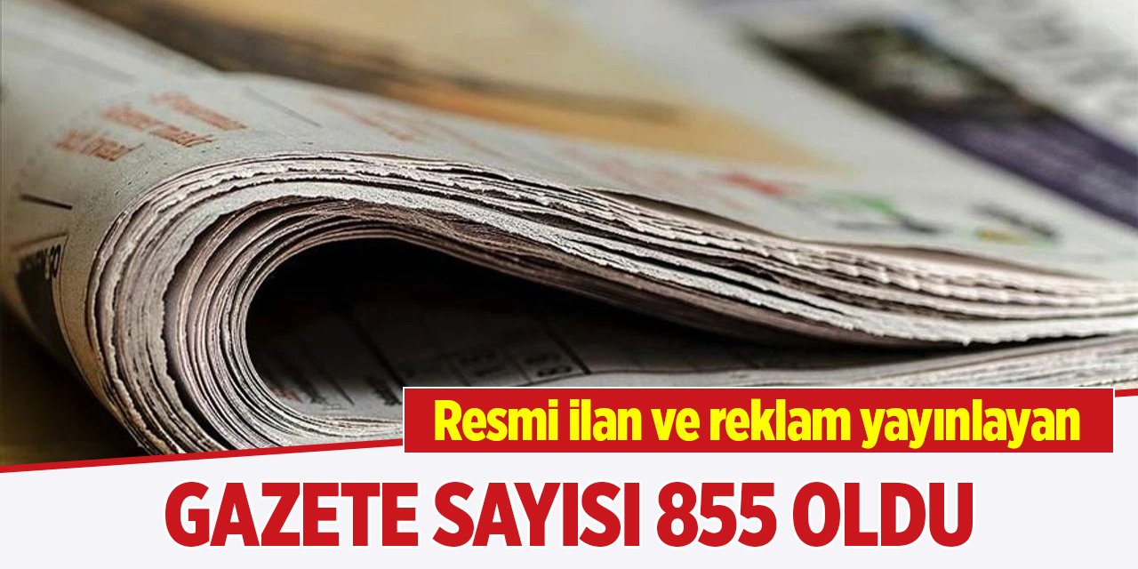 Resmi ilan ve reklam yayınlayan gazete sayısı 855 oldu