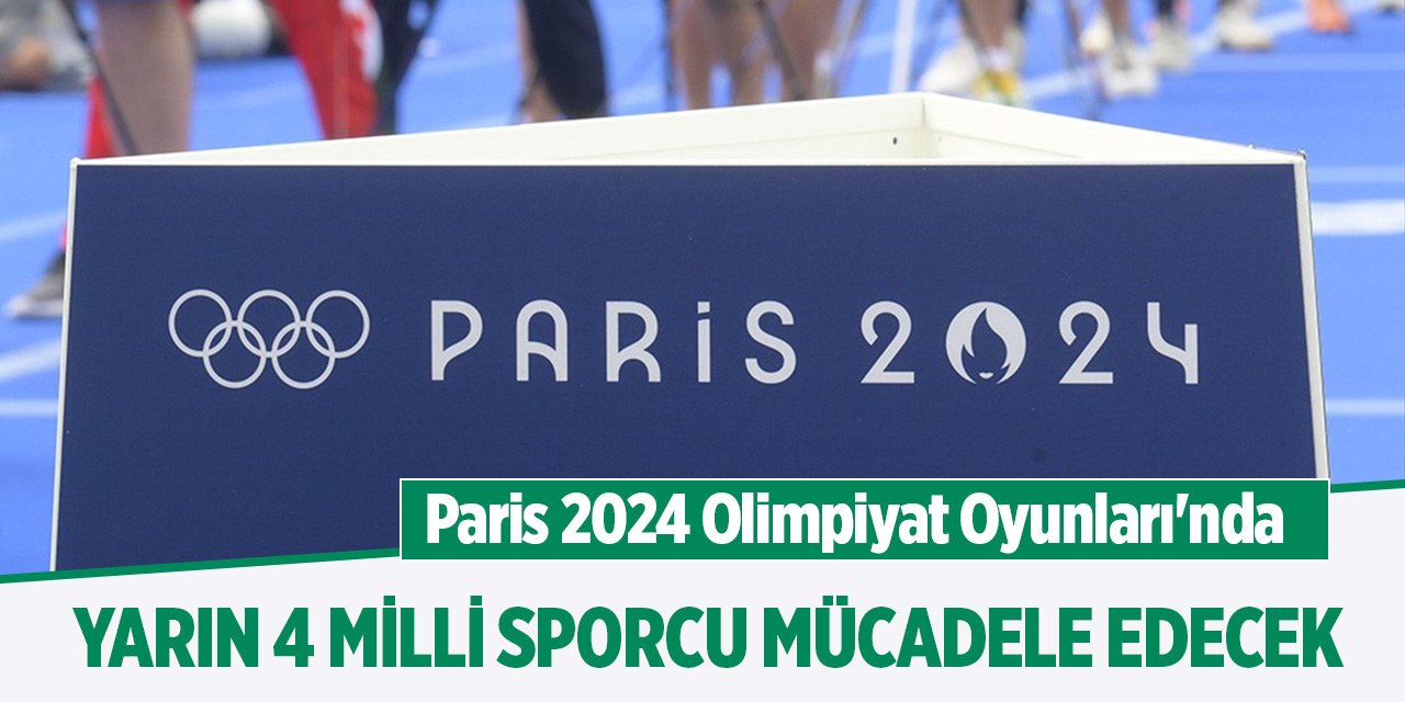 Paris 2024 Olimpiyat Oyunları'nda yarın 4 milli sporcu mücadele edecek